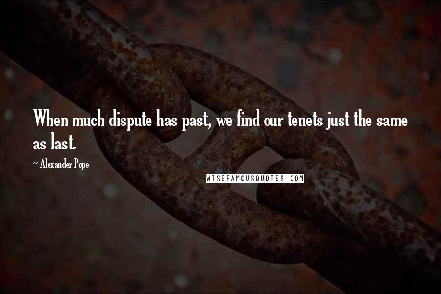 Alexander Pope Quotes: When much dispute has past, we find our tenets just the same as last.