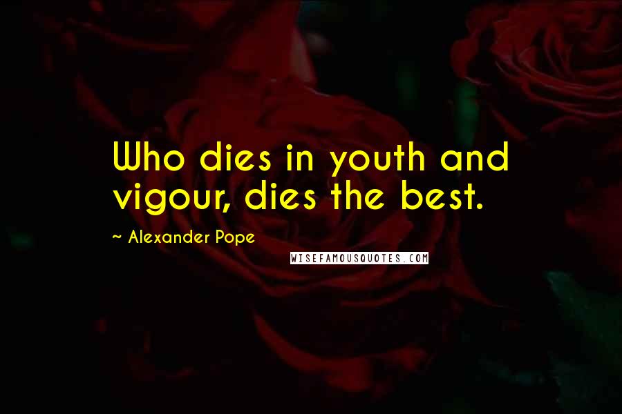 Alexander Pope Quotes: Who dies in youth and vigour, dies the best.