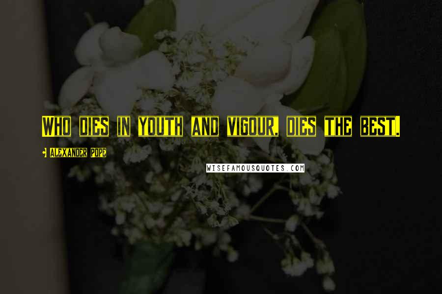 Alexander Pope Quotes: Who dies in youth and vigour, dies the best.