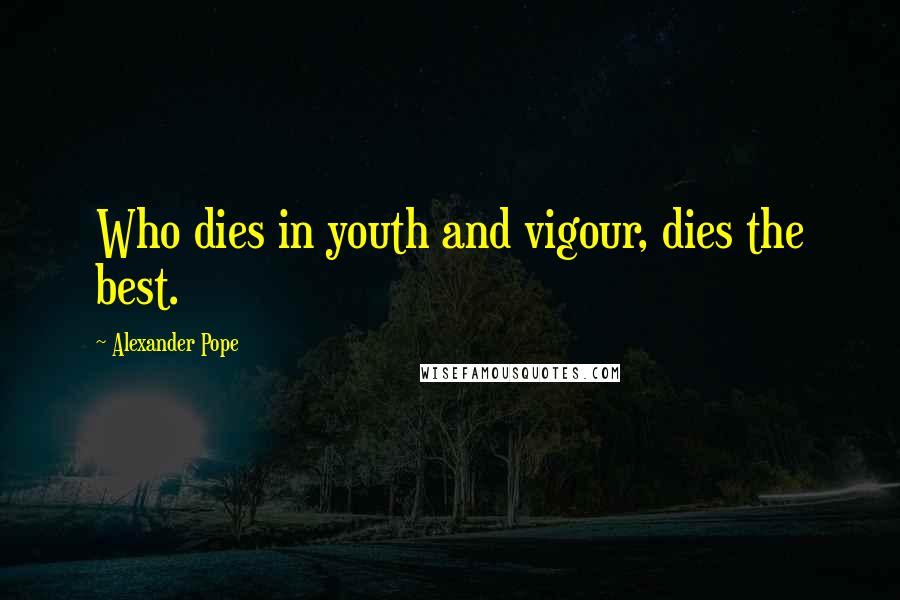 Alexander Pope Quotes: Who dies in youth and vigour, dies the best.