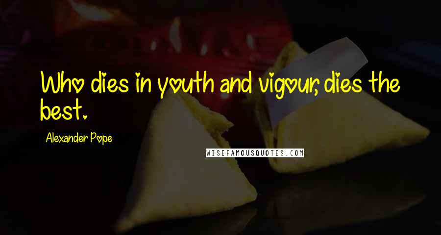 Alexander Pope Quotes: Who dies in youth and vigour, dies the best.