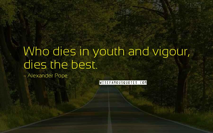Alexander Pope Quotes: Who dies in youth and vigour, dies the best.
