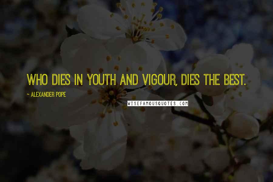 Alexander Pope Quotes: Who dies in youth and vigour, dies the best.