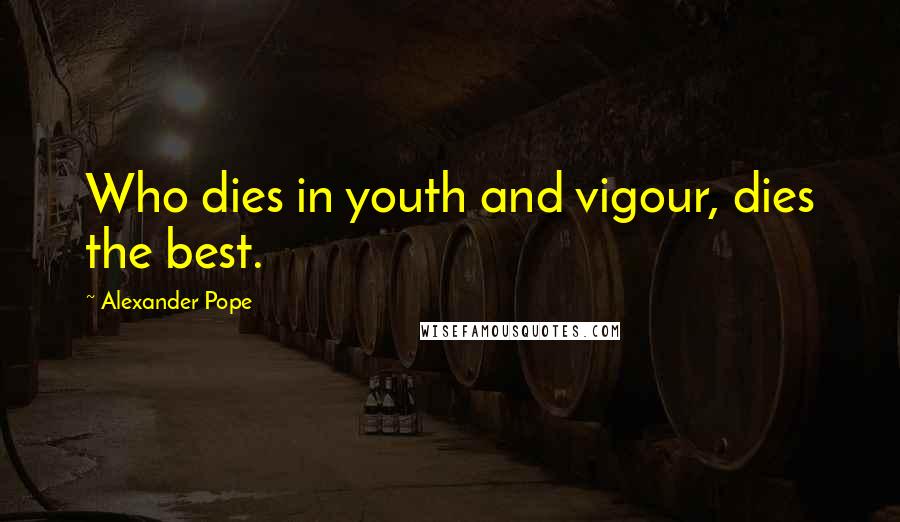 Alexander Pope Quotes: Who dies in youth and vigour, dies the best.