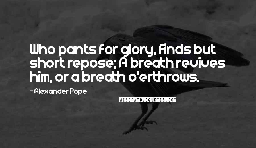 Alexander Pope Quotes: Who pants for glory, finds but short repose; A breath revives him, or a breath o'erthrows.