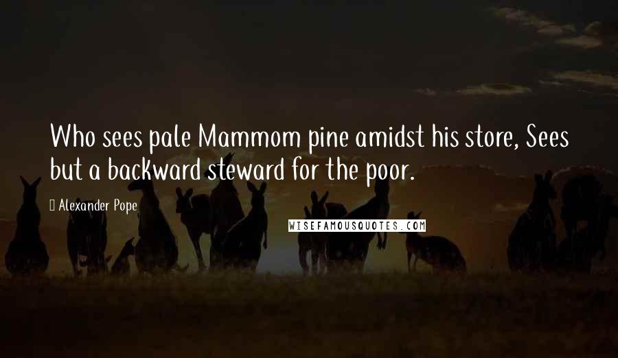 Alexander Pope Quotes: Who sees pale Mammom pine amidst his store, Sees but a backward steward for the poor.