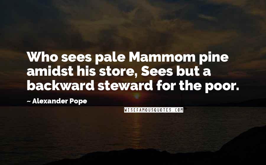 Alexander Pope Quotes: Who sees pale Mammom pine amidst his store, Sees but a backward steward for the poor.