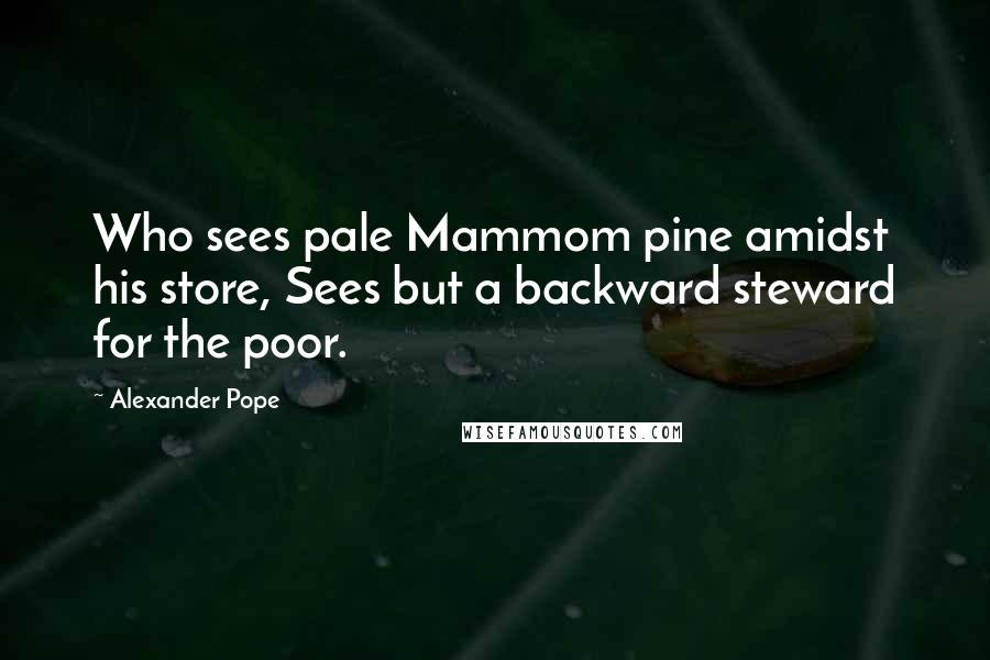 Alexander Pope Quotes: Who sees pale Mammom pine amidst his store, Sees but a backward steward for the poor.