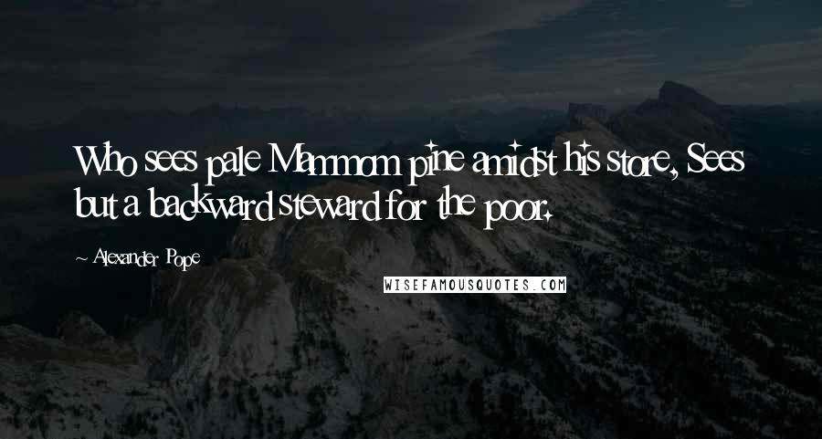 Alexander Pope Quotes: Who sees pale Mammom pine amidst his store, Sees but a backward steward for the poor.