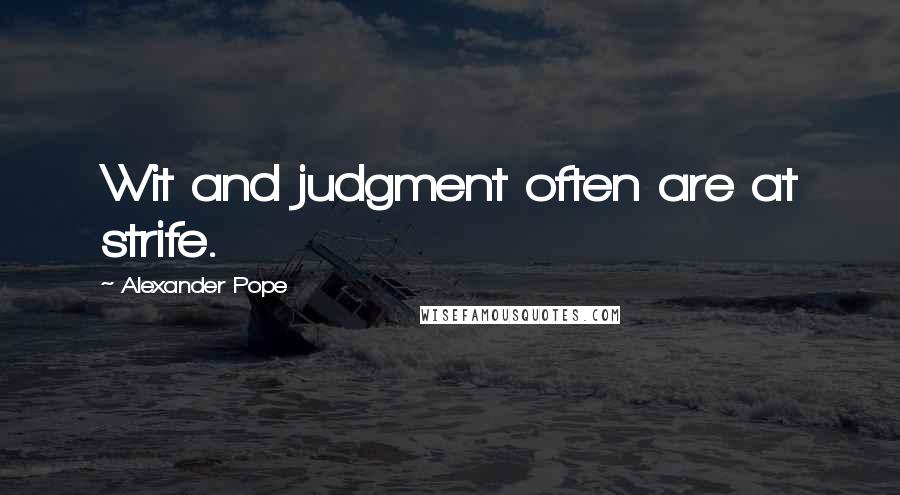 Alexander Pope Quotes: Wit and judgment often are at strife.