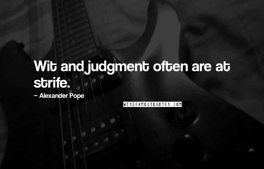 Alexander Pope Quotes: Wit and judgment often are at strife.
