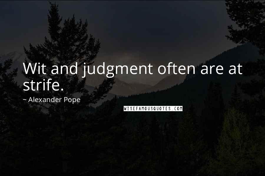 Alexander Pope Quotes: Wit and judgment often are at strife.