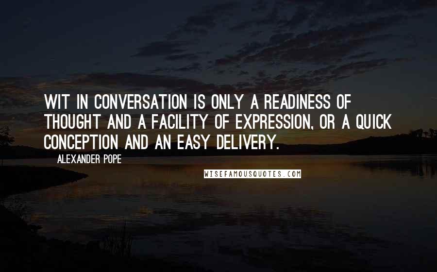 Alexander Pope Quotes: Wit in conversation is only a readiness of thought and a facility of expression, or a quick conception and an easy delivery.