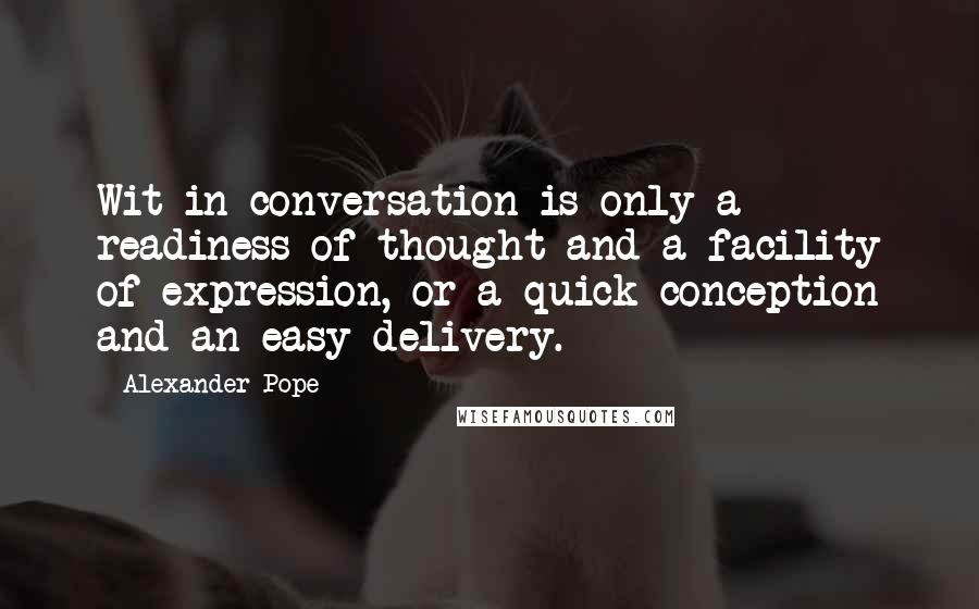 Alexander Pope Quotes: Wit in conversation is only a readiness of thought and a facility of expression, or a quick conception and an easy delivery.