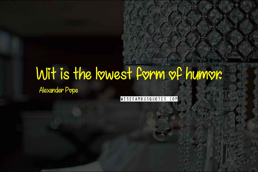 Alexander Pope Quotes: Wit is the lowest form of humor.