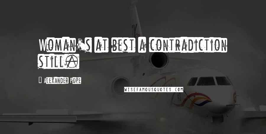 Alexander Pope Quotes: Woman's at best a contradiction still.