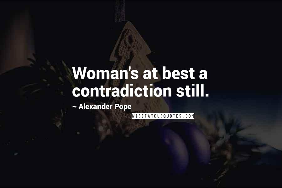Alexander Pope Quotes: Woman's at best a contradiction still.