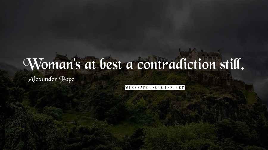 Alexander Pope Quotes: Woman's at best a contradiction still.