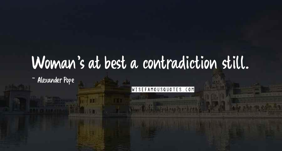 Alexander Pope Quotes: Woman's at best a contradiction still.