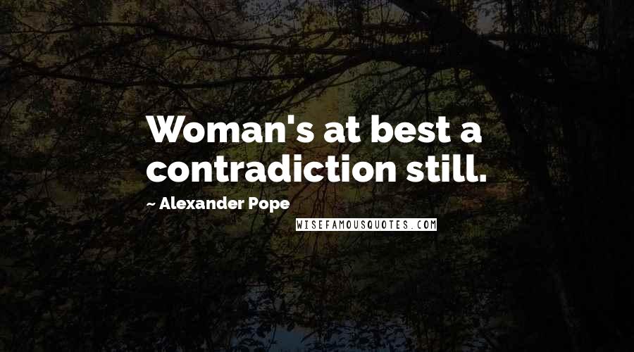 Alexander Pope Quotes: Woman's at best a contradiction still.