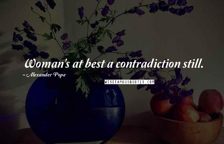 Alexander Pope Quotes: Woman's at best a contradiction still.