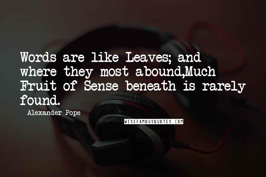 Alexander Pope Quotes: Words are like Leaves; and where they most abound,Much Fruit of Sense beneath is rarely found.