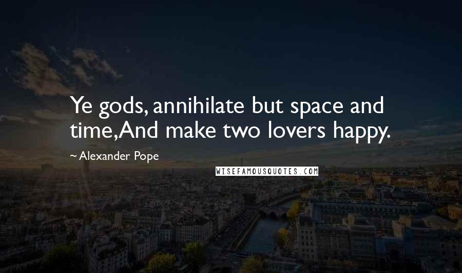 Alexander Pope Quotes: Ye gods, annihilate but space and time,And make two lovers happy.