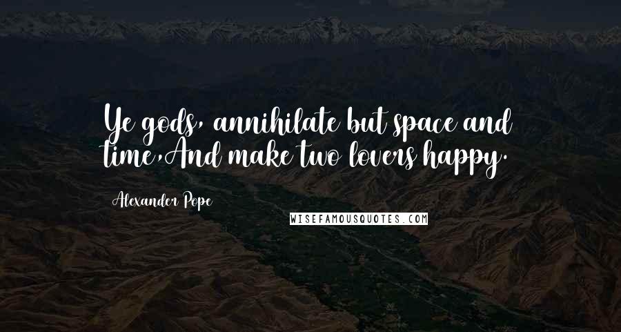 Alexander Pope Quotes: Ye gods, annihilate but space and time,And make two lovers happy.