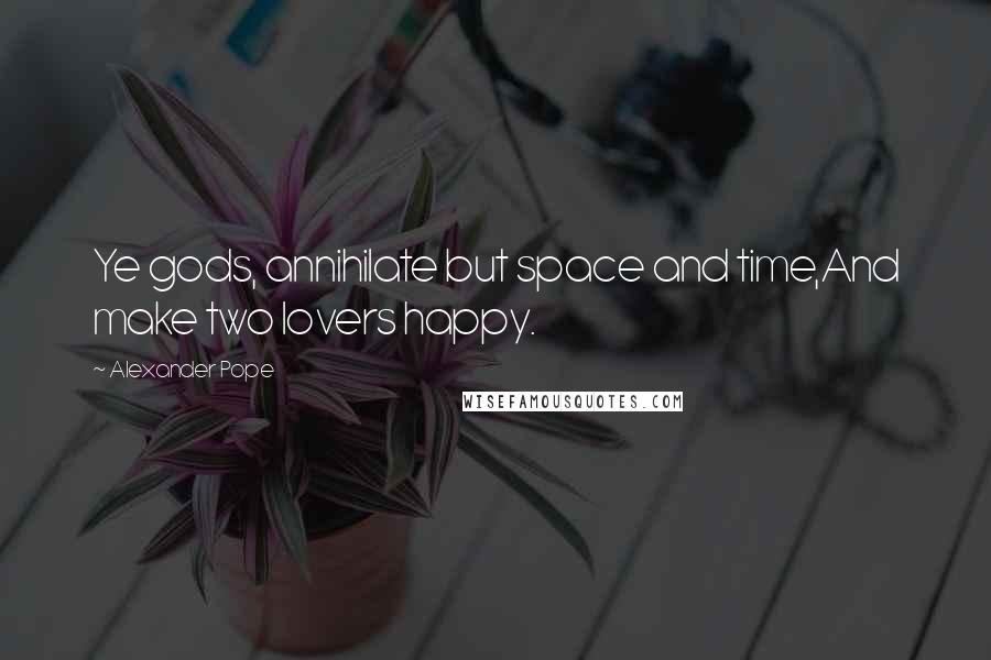 Alexander Pope Quotes: Ye gods, annihilate but space and time,And make two lovers happy.