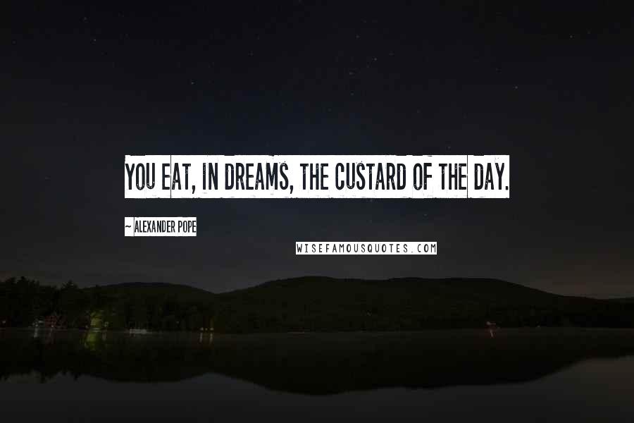 Alexander Pope Quotes: You eat, in dreams, the custard of the day.