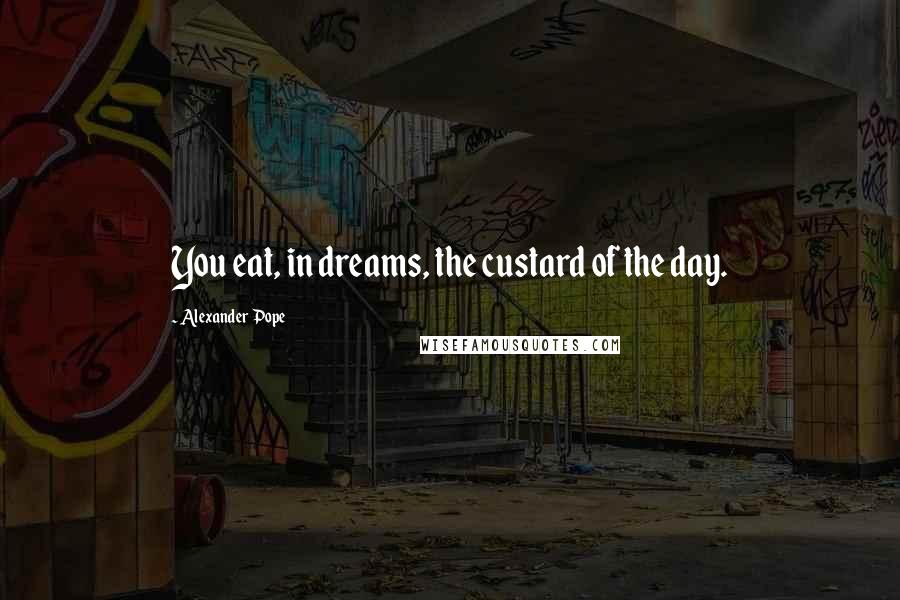 Alexander Pope Quotes: You eat, in dreams, the custard of the day.