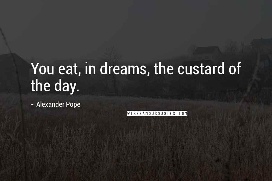 Alexander Pope Quotes: You eat, in dreams, the custard of the day.