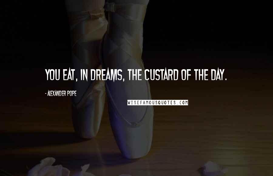 Alexander Pope Quotes: You eat, in dreams, the custard of the day.