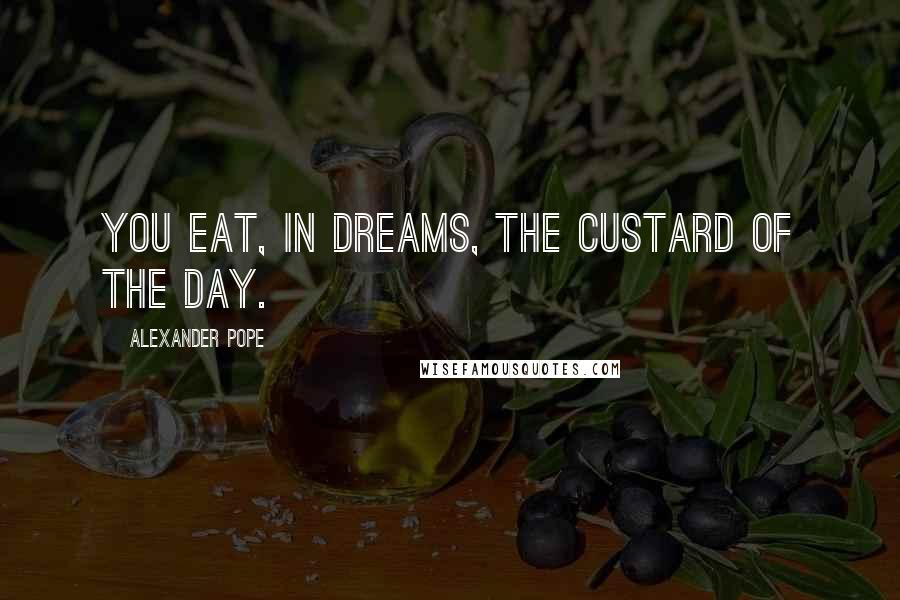 Alexander Pope Quotes: You eat, in dreams, the custard of the day.