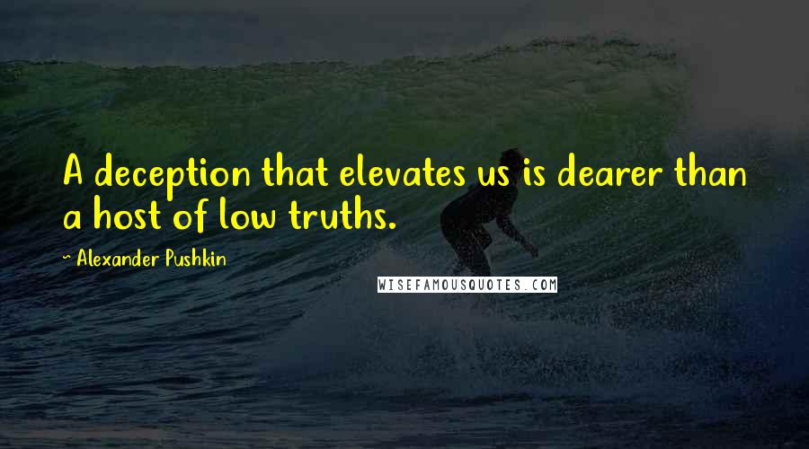 Alexander Pushkin Quotes: A deception that elevates us is dearer than a host of low truths.