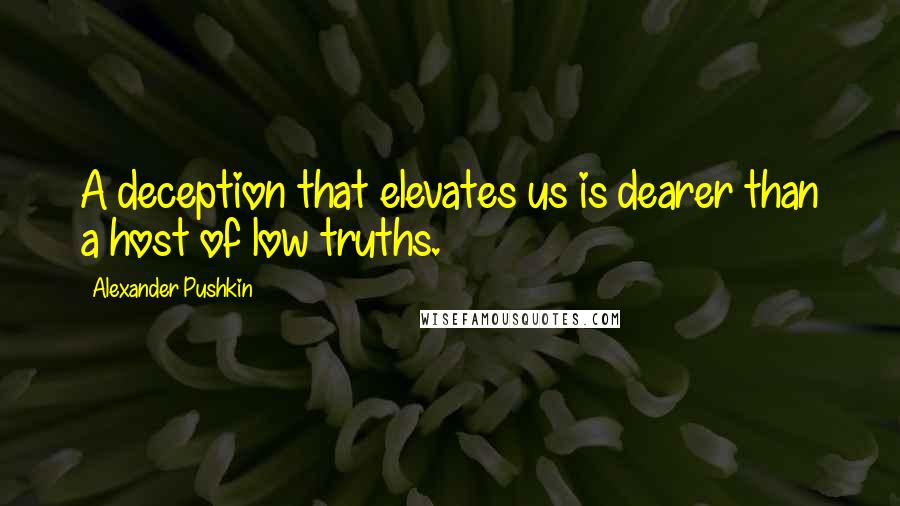 Alexander Pushkin Quotes: A deception that elevates us is dearer than a host of low truths.