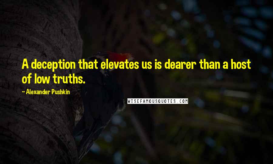 Alexander Pushkin Quotes: A deception that elevates us is dearer than a host of low truths.