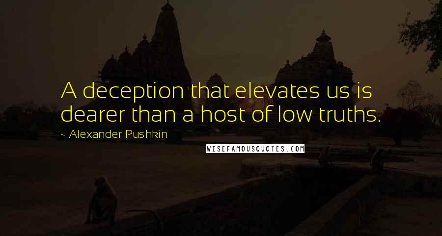 Alexander Pushkin Quotes: A deception that elevates us is dearer than a host of low truths.