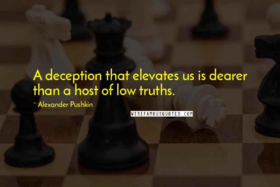 Alexander Pushkin Quotes: A deception that elevates us is dearer than a host of low truths.