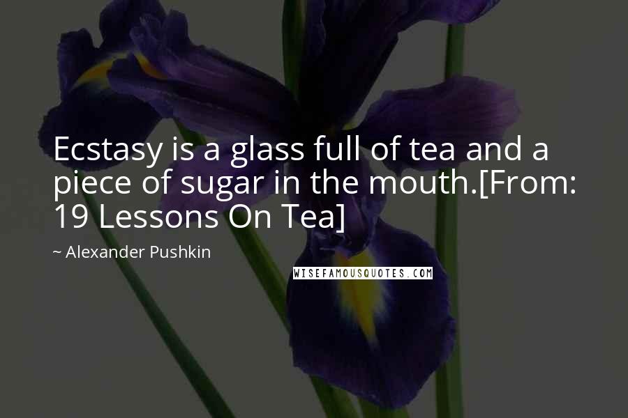 Alexander Pushkin Quotes: Ecstasy is a glass full of tea and a piece of sugar in the mouth.[From: 19 Lessons On Tea]