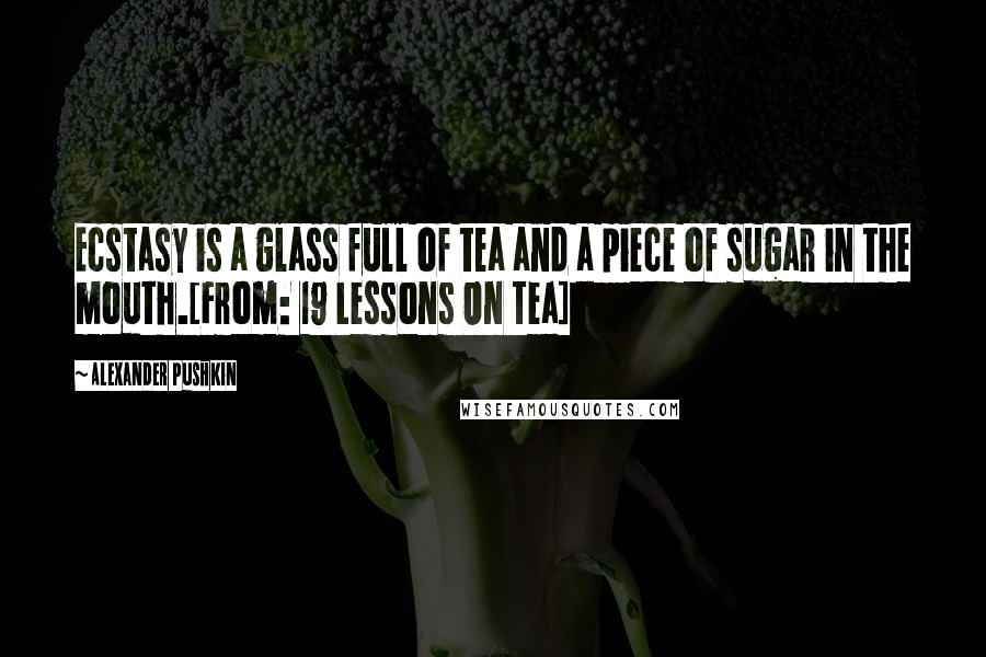 Alexander Pushkin Quotes: Ecstasy is a glass full of tea and a piece of sugar in the mouth.[From: 19 Lessons On Tea]