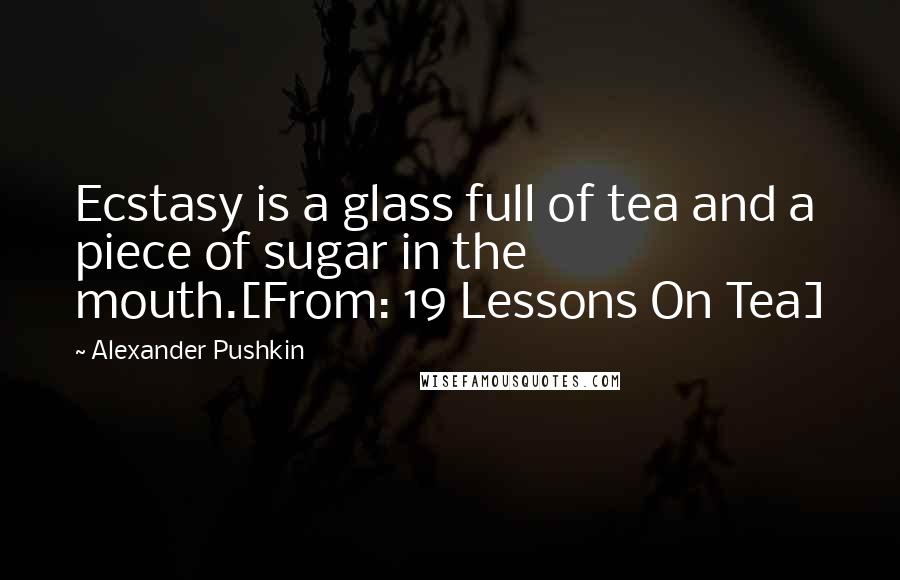 Alexander Pushkin Quotes: Ecstasy is a glass full of tea and a piece of sugar in the mouth.[From: 19 Lessons On Tea]