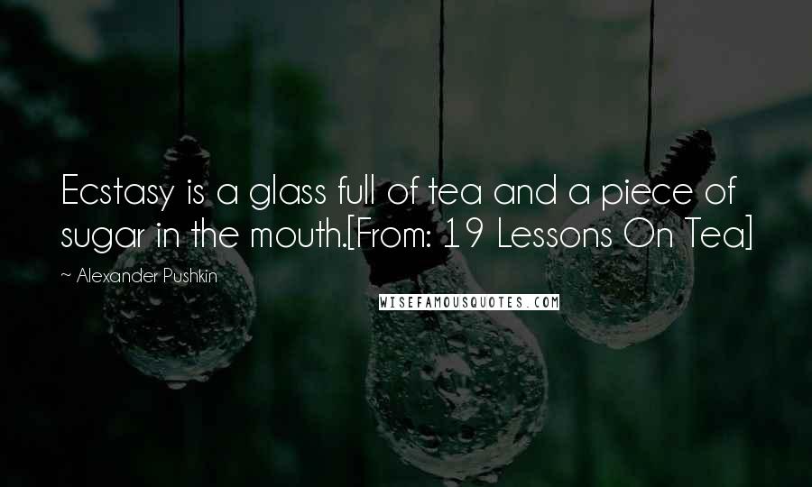 Alexander Pushkin Quotes: Ecstasy is a glass full of tea and a piece of sugar in the mouth.[From: 19 Lessons On Tea]