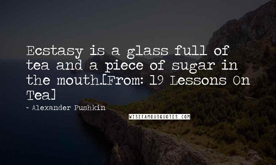 Alexander Pushkin Quotes: Ecstasy is a glass full of tea and a piece of sugar in the mouth.[From: 19 Lessons On Tea]