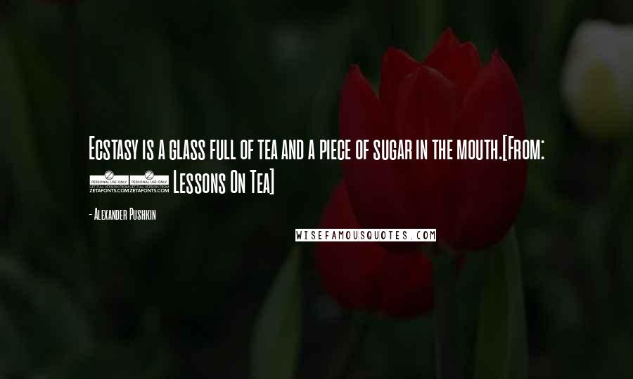 Alexander Pushkin Quotes: Ecstasy is a glass full of tea and a piece of sugar in the mouth.[From: 19 Lessons On Tea]