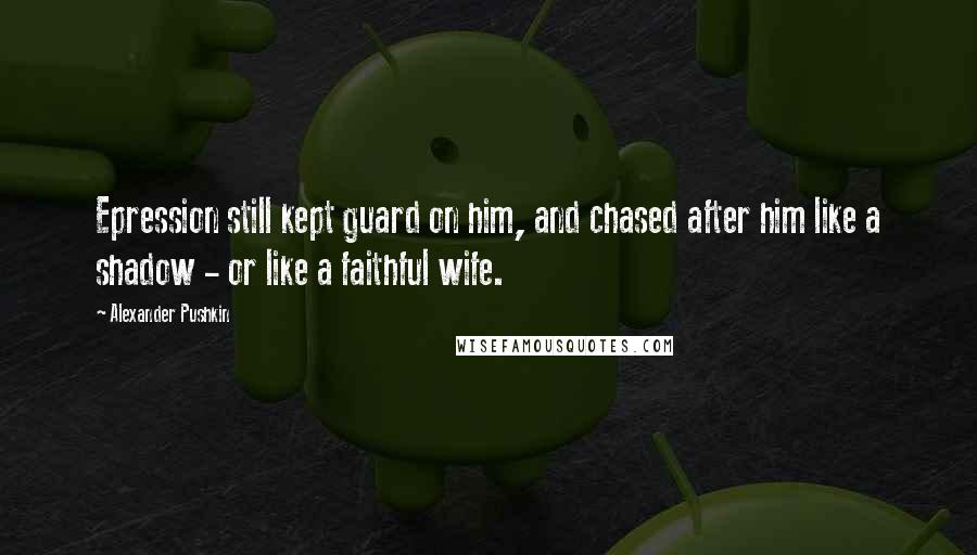 Alexander Pushkin Quotes: Epression still kept guard on him, and chased after him like a shadow - or like a faithful wife.