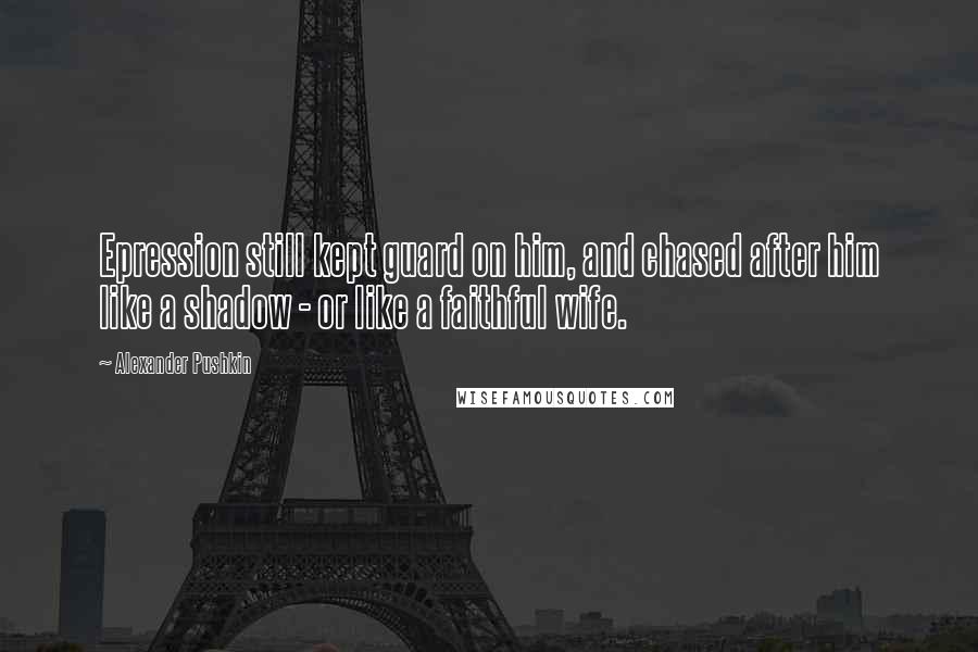 Alexander Pushkin Quotes: Epression still kept guard on him, and chased after him like a shadow - or like a faithful wife.