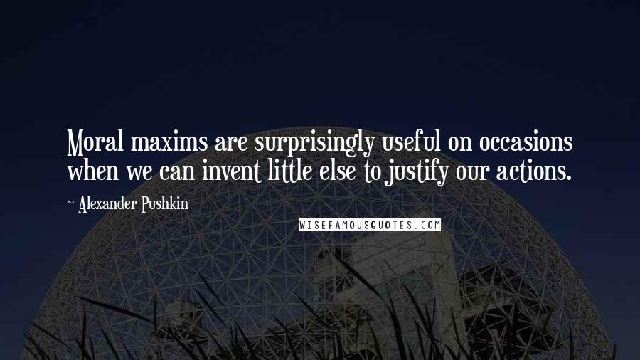 Alexander Pushkin Quotes: Moral maxims are surprisingly useful on occasions when we can invent little else to justify our actions.