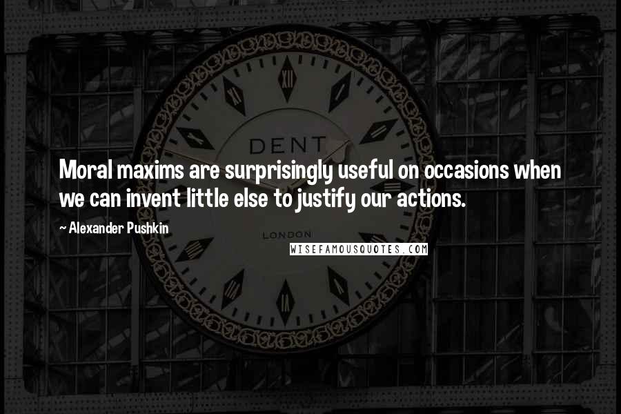 Alexander Pushkin Quotes: Moral maxims are surprisingly useful on occasions when we can invent little else to justify our actions.