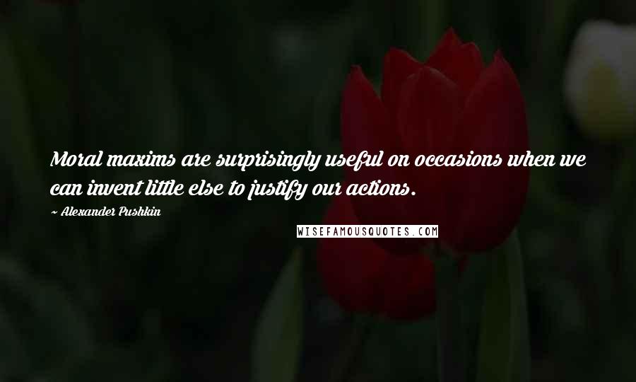 Alexander Pushkin Quotes: Moral maxims are surprisingly useful on occasions when we can invent little else to justify our actions.